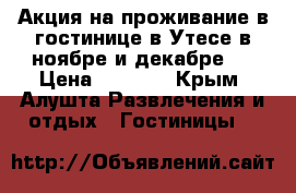 Акция на проживание в гостинице в Утесе в ноябре и декабре!  › Цена ­ 2 018 - Крым, Алушта Развлечения и отдых » Гостиницы   